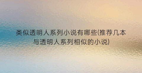 类似透明人系列小说有哪些(推荐几本与透明人系列相似的小说)