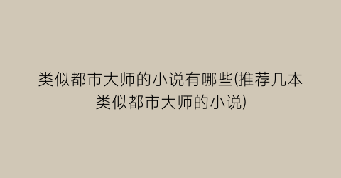 类似都市大师的小说有哪些(推荐几本类似都市大师的小说)