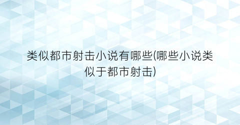 类似都市射击小说有哪些(哪些小说类似于都市射击)