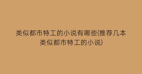 类似都市特工的小说有哪些(推荐几本类似都市特工的小说)