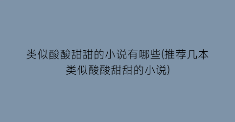 类似酸酸甜甜的小说有哪些(推荐几本类似酸酸甜甜的小说)