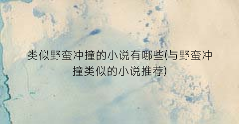 类似野蛮冲撞的小说有哪些(与野蛮冲撞类似的小说推荐)
