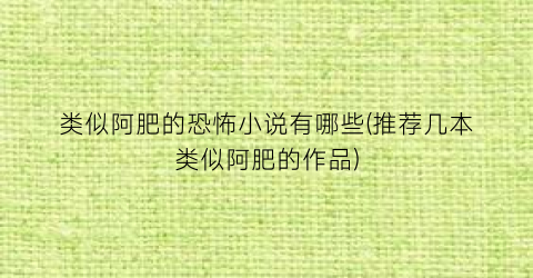 类似阿肥的恐怖小说有哪些(推荐几本类似阿肥的作品)