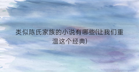 类似陈氏家族的小说有哪些(让我们重温这个经典)