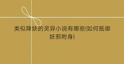 类似降妖的灵异小说有哪些(如何抵御妖邪附身)