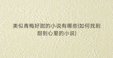 类似青梅好甜的小说有哪些(如何找到甜到心里的小说)