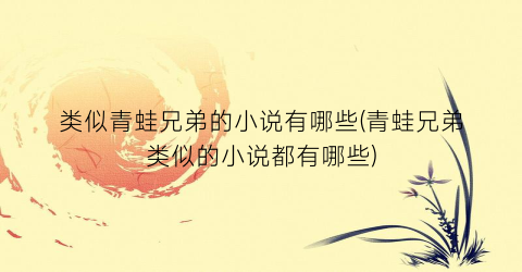 类似青蛙兄弟的小说有哪些(青蛙兄弟类似的小说都有哪些)