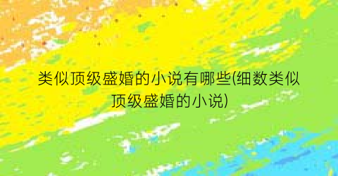 类似顶级盛婚的小说有哪些(细数类似顶级盛婚的小说)