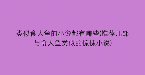 类似食人鱼的小说都有哪些(推荐几部与食人鱼类似的惊悚小说)