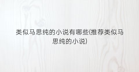 类似马思纯的小说有哪些(推荐类似马思纯的小说)