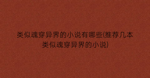 类似魂穿异界的小说有哪些(推荐几本类似魂穿异界的小说)