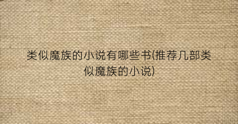 类似魔族的小说有哪些书(推荐几部类似魔族的小说)