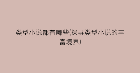 类型小说都有哪些(探寻类型小说的丰富境界)