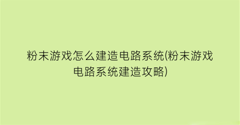 粉末游戏怎么建造电路系统(粉末游戏电路系统建造攻略)