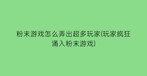 粉末游戏怎么弄出超多玩家(玩家疯狂涌入粉末游戏)