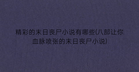 精彩的末日丧尸小说有哪些(八部让你血脉喷张的末日丧尸小说)