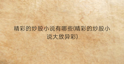精彩的炒股小说有哪些(精彩的炒股小说大放异彩)