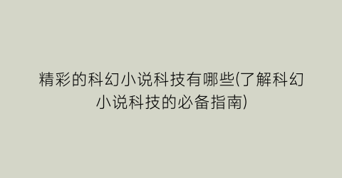 精彩的科幻小说科技有哪些(了解科幻小说科技的必备指南)