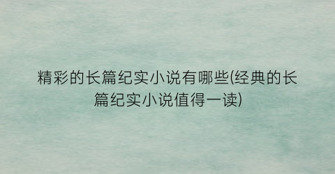 精彩的长篇纪实小说有哪些(经典的长篇纪实小说值得一读)