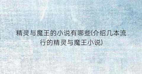 精灵与魔王的小说有哪些(介绍几本流行的精灵与魔王小说)