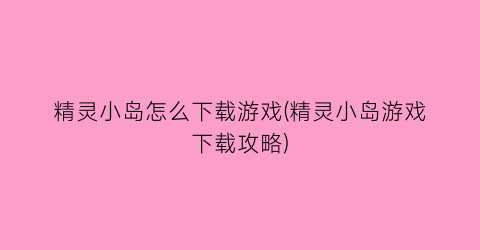 “精灵小岛怎么下载游戏(精灵小岛游戏下载攻略)