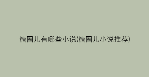 糖圈儿有哪些小说(糖圈儿小说推荐)