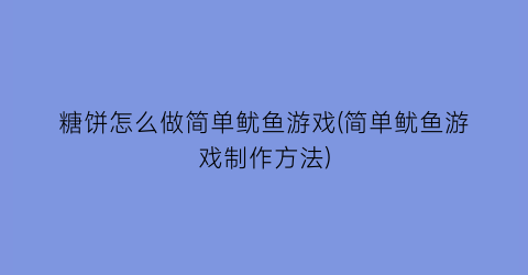 “糖饼怎么做简单鱿鱼游戏(简单鱿鱼游戏制作方法)