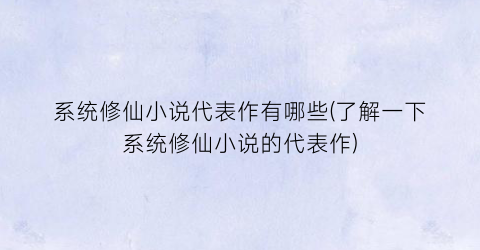 系统修仙小说代表作有哪些(了解一下系统修仙小说的代表作)