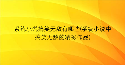 系统小说搞笑无敌有哪些(系统小说中搞笑无敌的精彩作品)