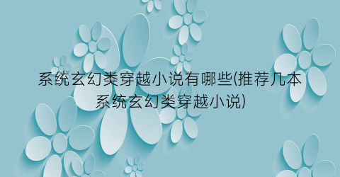 系统玄幻类穿越小说有哪些(推荐几本系统玄幻类穿越小说)