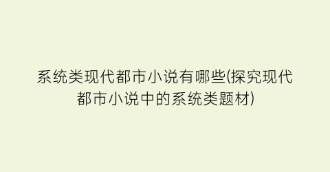 系统类现代都市小说有哪些(探究现代都市小说中的系统类题材)