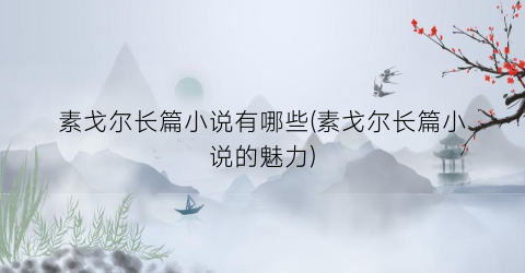 素戈尔长篇小说有哪些(素戈尔长篇小说的魅力)