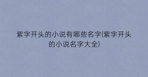 紫字开头的小说有哪些名字(紫字开头的小说名字大全)