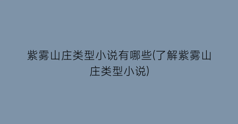 紫雾山庄类型小说有哪些(了解紫雾山庄类型小说)
