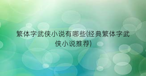 繁体字武侠小说有哪些(经典繁体字武侠小说推荐)