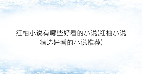 红柚小说有哪些好看的小说(红柚小说精选好看的小说推荐)