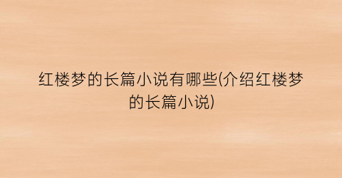 红楼梦的长篇小说有哪些(介绍红楼梦的长篇小说)