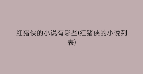 红猪侠的小说有哪些(红猪侠的小说列表)