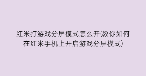 “红米打游戏分屏模式怎么开(教你如何在红米手机上开启游戏分屏模式)