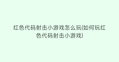 “红色代码射击小游戏怎么玩(如何玩红色代码射击小游戏)