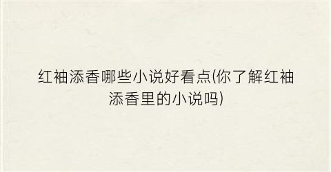 红袖添香哪些小说好看点(你了解红袖添香里的小说吗)