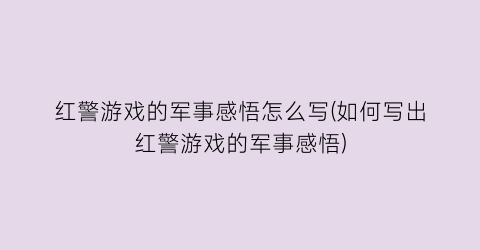 “红警游戏的军事感悟怎么写(如何写出红警游戏的军事感悟)