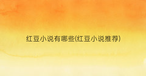 红豆小说有哪些(红豆小说推荐)