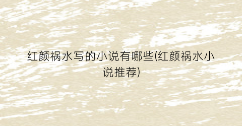 红颜祸水写的小说有哪些(红颜祸水小说推荐)