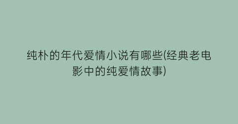 纯朴的年代爱情小说有哪些(经典老电影中的纯爱情故事)