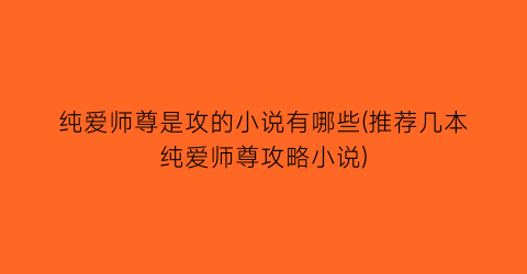 纯爱师尊是攻的小说有哪些(推荐几本纯爱师尊攻略小说)