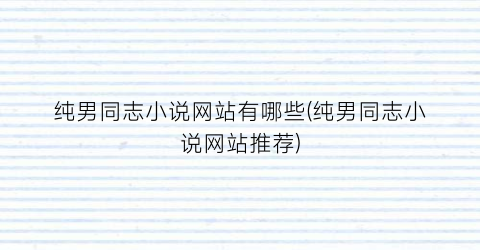 纯男同志小说网站有哪些(纯男同志小说网站推荐)