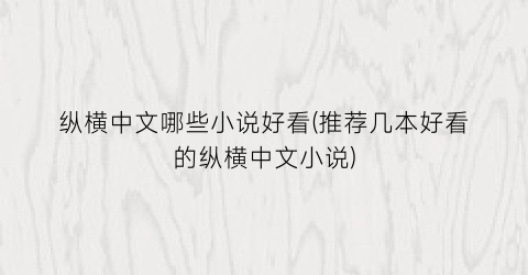 纵横中文哪些小说好看(推荐几本好看的纵横中文小说)