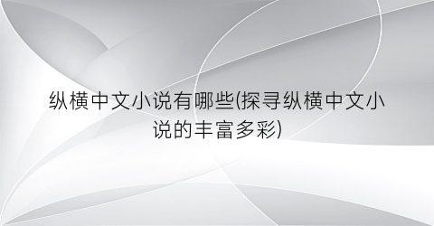 纵横中文小说有哪些(探寻纵横中文小说的丰富多彩)