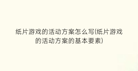 “纸片游戏的活动方案怎么写(纸片游戏的活动方案的基本要素)